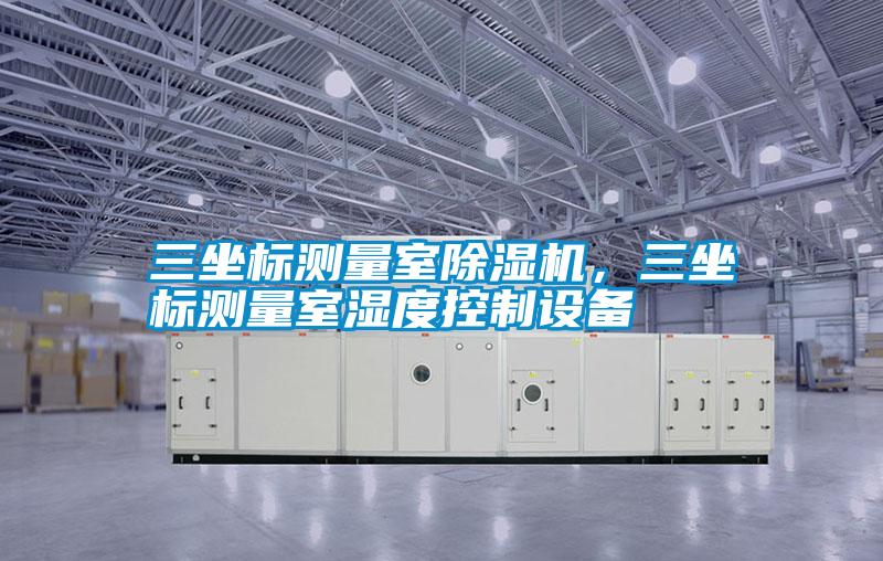 三坐标测量室精品一区二区三区水蜜桃，三坐标测量室湿度控制设备