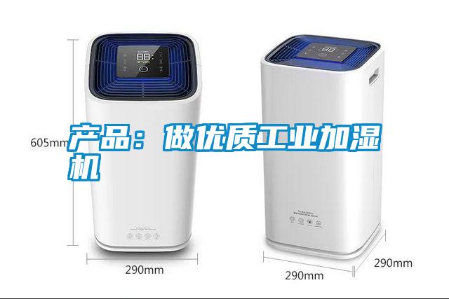 产品：做优质工业加湿机