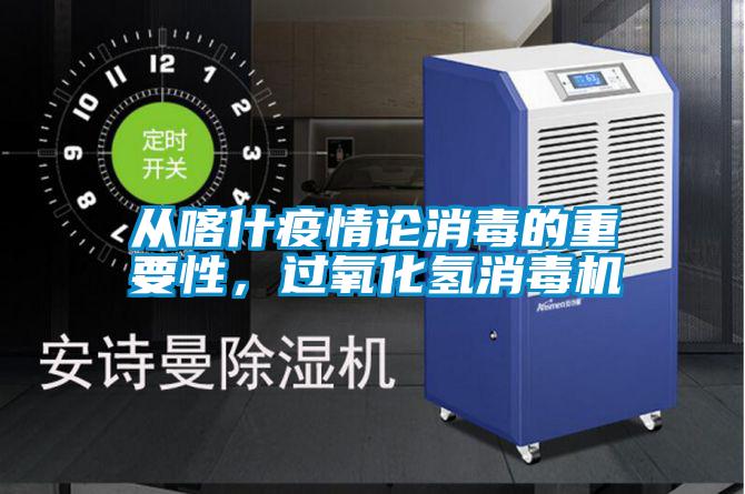 从喀什疫情论消毒的重要性，过氧化氢消毒机