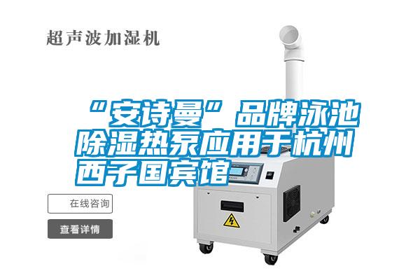 “99精品久久久久久水蜜桃”品牌泳池除湿热泵应用于杭州西子国宾馆