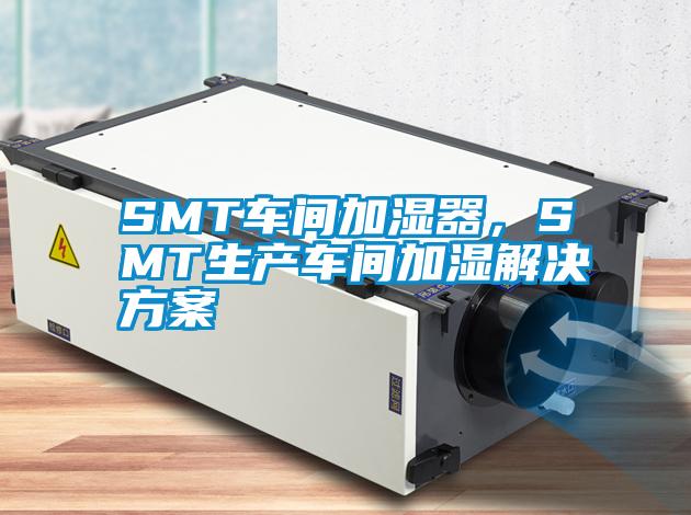 SMT车间加湿器，SMT生产车间加湿水蜜桃入口网页污