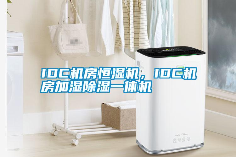 IDC机房恒湿机，IDC机房加湿除湿一体机