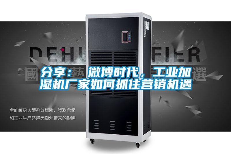 分享： 微博时代，工业加湿机厂家如何抓住营销机遇