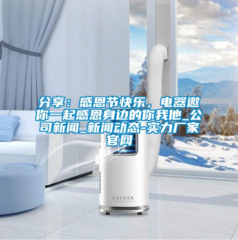 分享：感恩节快乐，电器邀你一起感恩身边的你我他_公司新闻_新闻动态-实力厂家官网