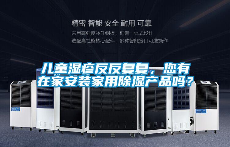 儿童湿疹反反复复，您有在家安装家用除湿产品吗？