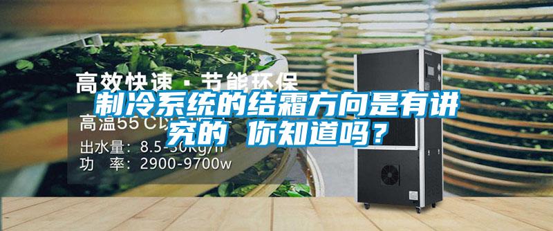 制冷系统的结霜方向是有讲究的 你知道吗？