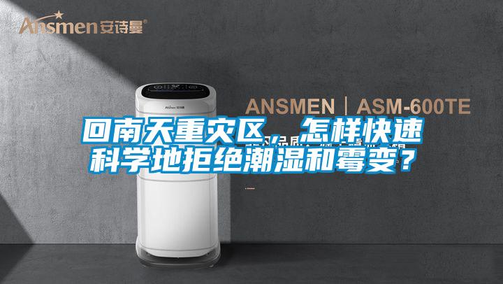 回南天重灾区，怎样快速科学地拒绝潮湿和霉变？