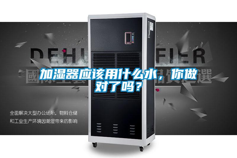 加湿器应该用什么水，你做对了吗？