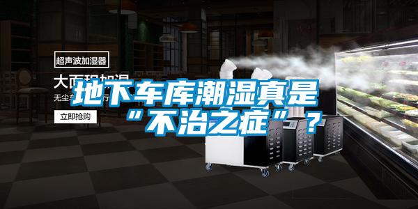 地下车库潮湿真是“不治之症”？