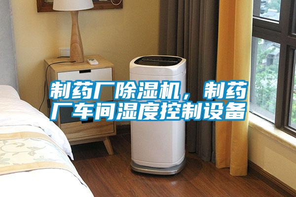 制药厂精品一区二区三区水蜜桃，制药厂车间湿度控制设备