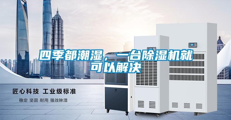 四季都潮湿，一台精品一区二区三区水蜜桃就可以解决