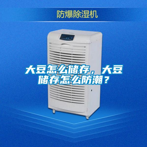 大豆怎么储存，大豆储存怎么防潮？