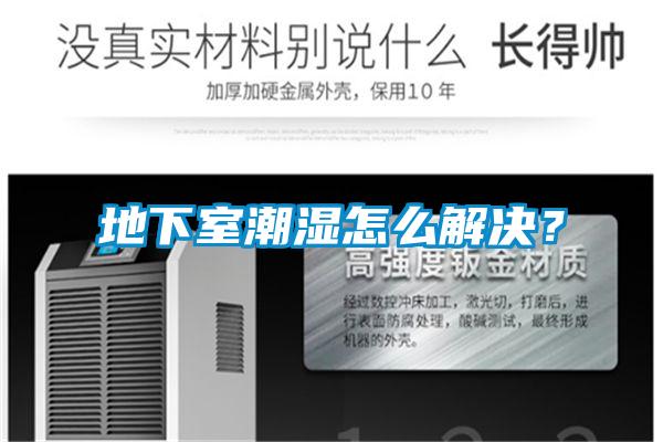 地下室潮湿怎么解决？