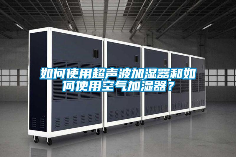 如何使用超声波加湿器和如何使用空气加湿器？