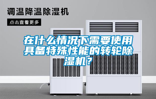 在什么情况下需要使用具备特殊性能的转轮精品一区二区三区水蜜桃？