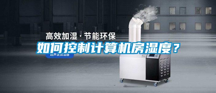如何控制计算机房湿度？