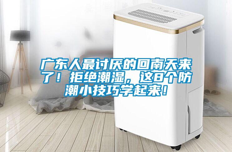 广东人最讨厌的回南天来了！拒绝潮湿，这8个防潮小技巧学起来！