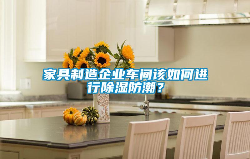 家具制造企业车间该如何进行除湿防潮？