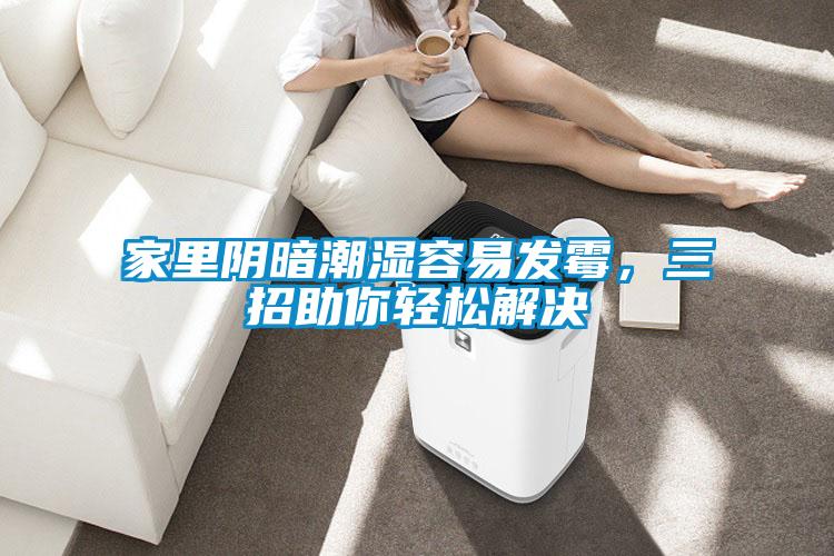 家里阴暗潮湿容易发霉，三招助你轻松解决