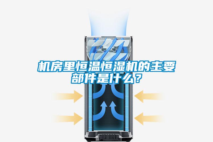 机房里恒温恒湿机的主要部件是什么？