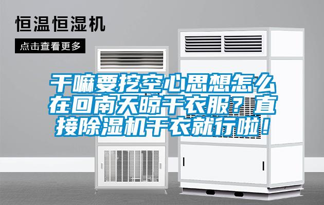 干嘛要挖空心思想怎么在回南天晾干衣服？直接精品一区二区三区水蜜桃干衣就行啦！