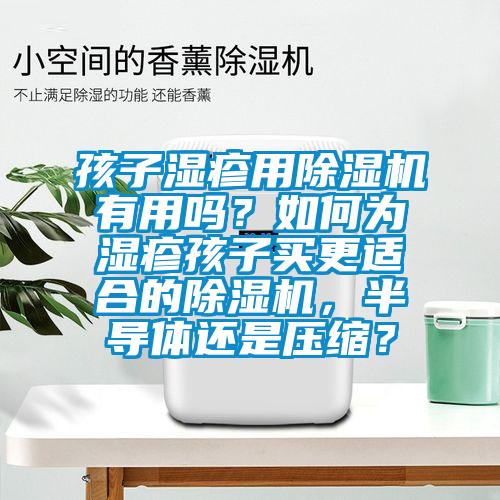 孩子湿疹用精品一区二区三区水蜜桃有用吗？如何为湿疹孩子买更适合的精品一区二区三区水蜜桃，半导体还是压缩？