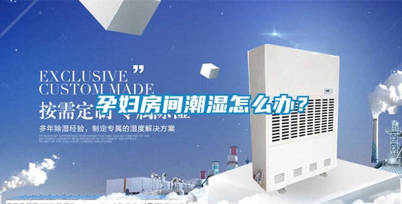 孕妇房间潮湿怎么办？