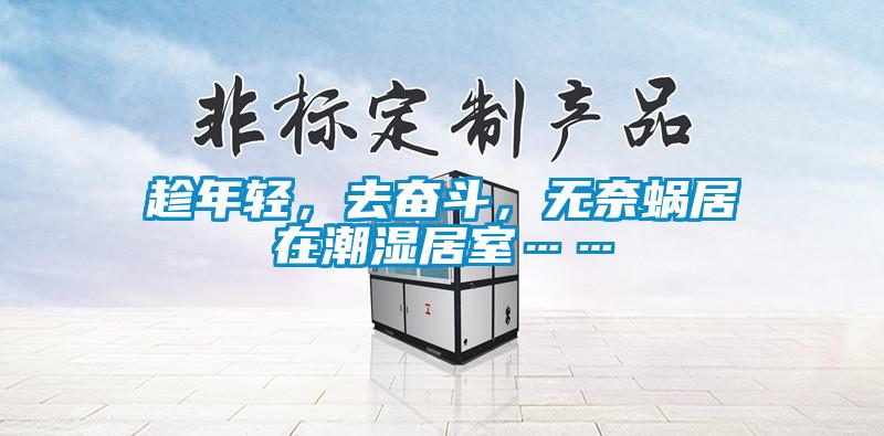 趁年轻，去奋斗，无奈蜗居在潮湿居室……