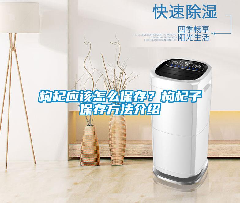 枸杞应该怎么保存？枸杞子保存方法介绍