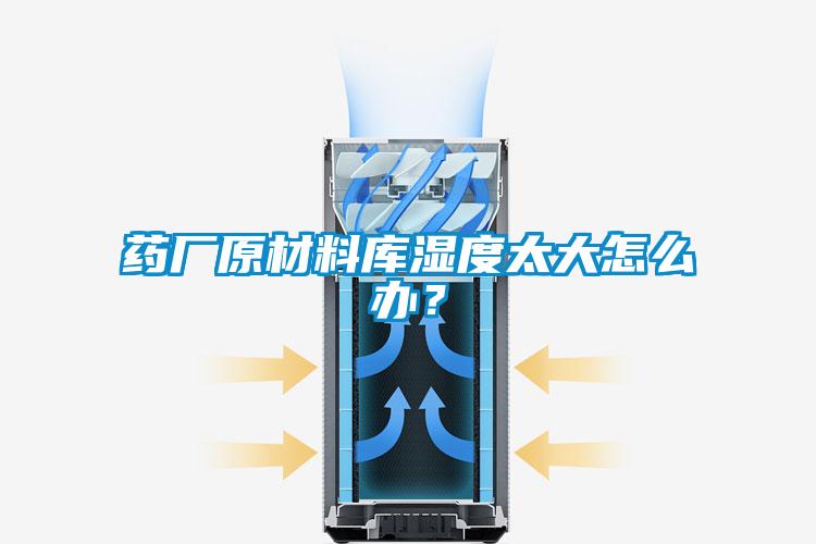 药厂原材料库湿度太大怎么办？