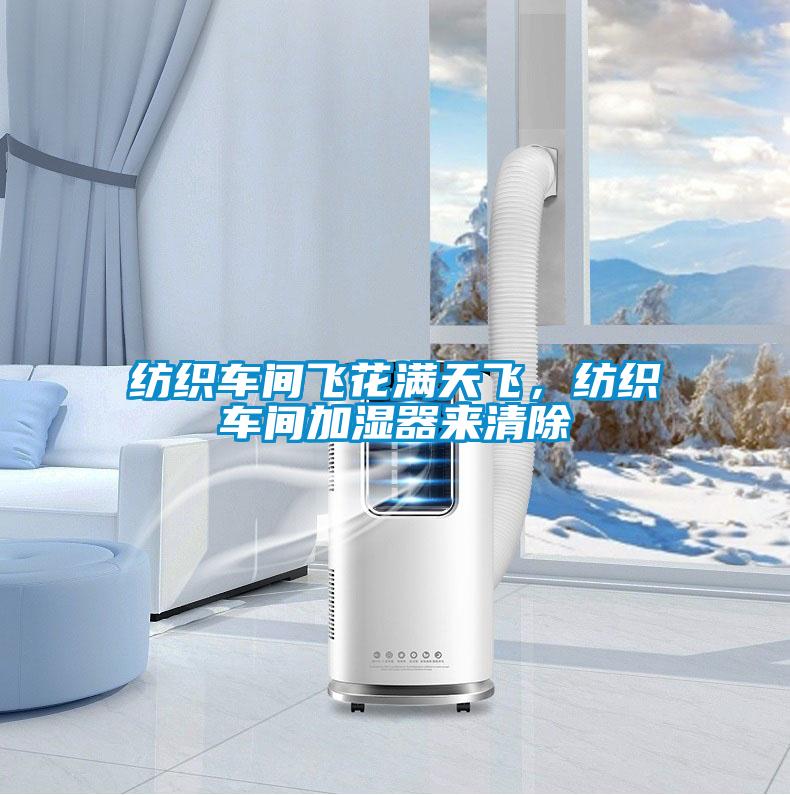 纺织车间飞花满天飞，纺织车间加湿器来清除