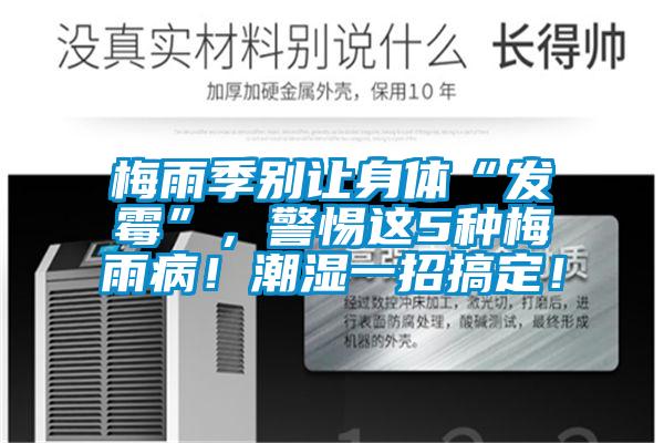 梅雨季别让身体“发霉”，警惕这5种梅雨病！潮湿一招搞定！