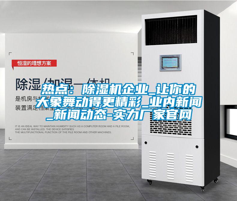 热点：精品一区二区三区水蜜桃企业_让你的大象舞动得更精彩_业内新闻_新闻动态-实力厂家官网