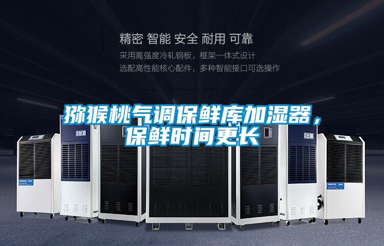 猕猴桃气调保鲜库加湿器，保鲜时间更长