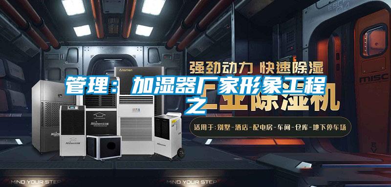 管理：加湿器厂家形象工程之