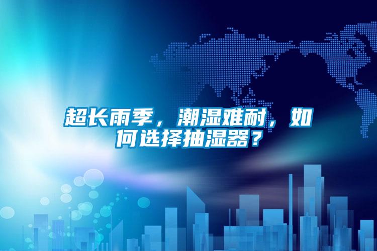 超长雨季，潮湿难耐，如何选择抽湿器？