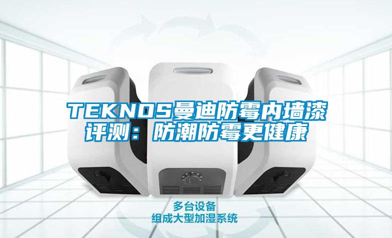TEKNOS曼迪防霉内墙漆评测：防潮防霉更健康