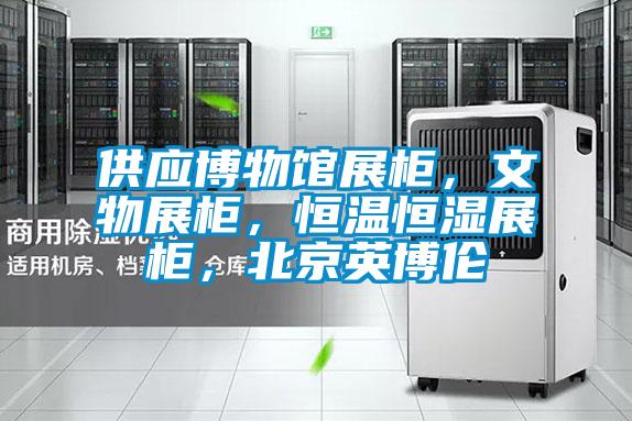 供应博物馆展柜，文物展柜，恒温恒湿展柜，北京英博伦