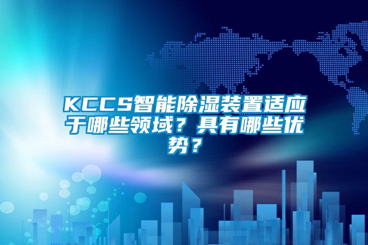 KCCS智能除湿装置适应于哪些领域？具有哪些优势？