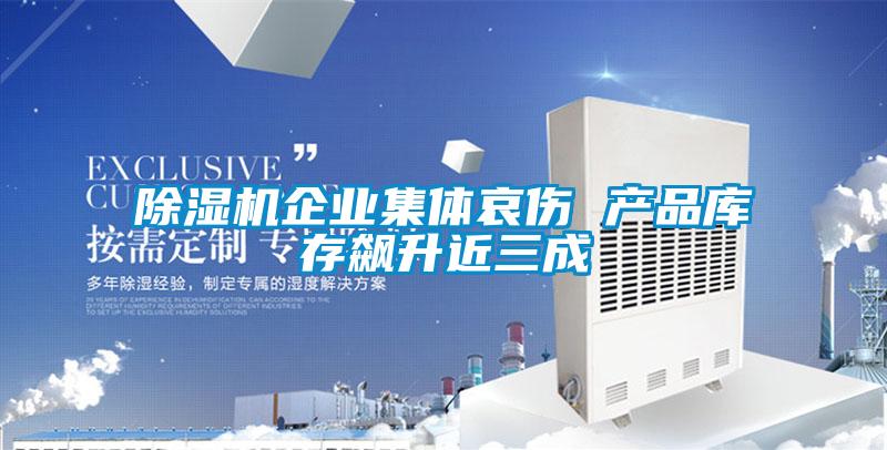 精品一区二区三区水蜜桃企业集体哀伤 产品库存飙升近三成