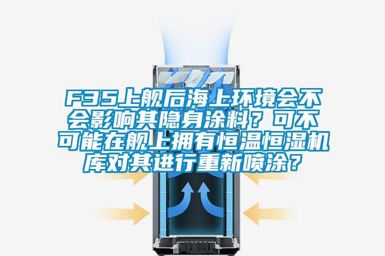 F35上舰后海上环境会不会影响其隐身涂料？可不可能在舰上拥有恒温恒湿机库对其进行重新喷涂？