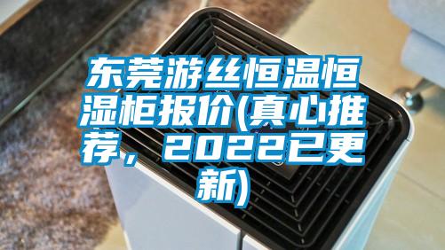 东莞游丝恒温恒湿柜报价(真心推荐，2022已更新)