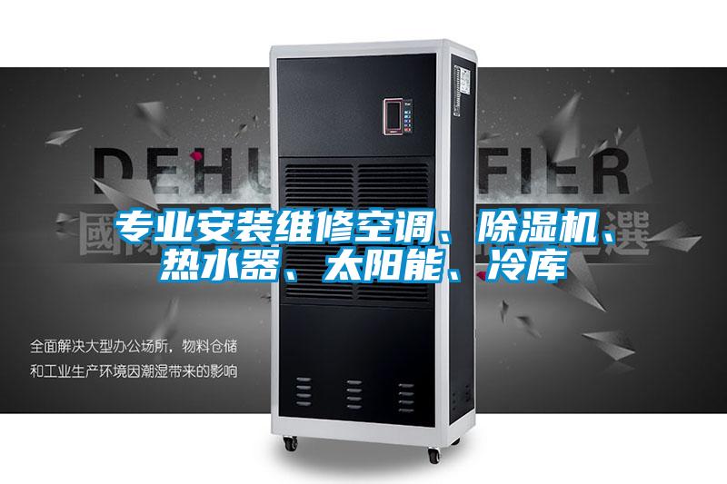 专业安装维修空调、精品一区二区三区水蜜桃、热水器、太阳能、冷库