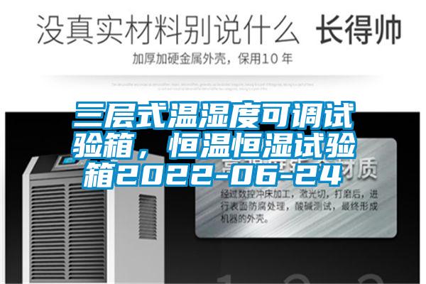 三层式温湿度可调试验箱，恒温恒湿试验箱2022-06-24
