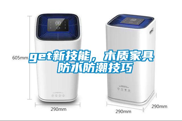 get新技能，木质家具 防水防潮技巧