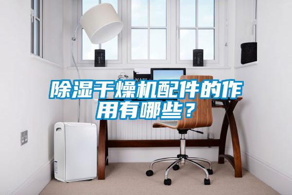 除湿干燥机配件的作用有哪些？