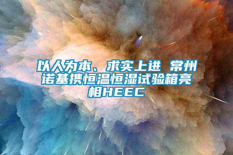 以人为本、求实上进 常州诺基携恒温恒湿试验箱亮相HEEC