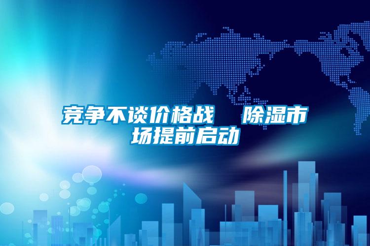 竞争不谈价格战 除湿市场提前启动