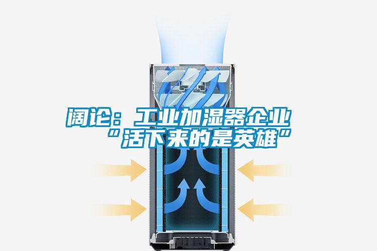 阔论：工业加湿器企业“活下来的是英雄”