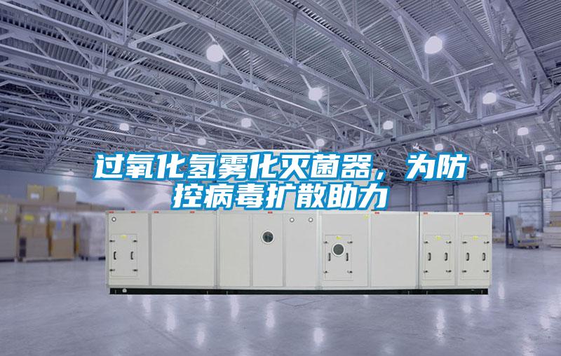 过氧化氢雾化灭菌器，为防控病毒扩散助力